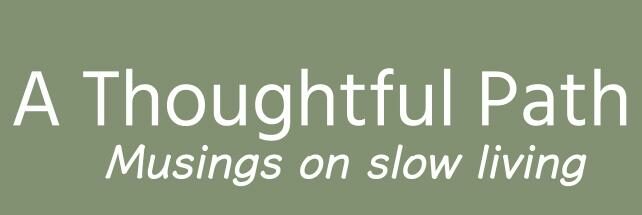 a thoughtful path: musings on slow living